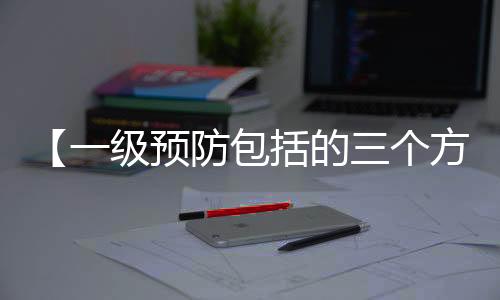 【一级预防包括的三个方面的预防】手表辨别方向的方法