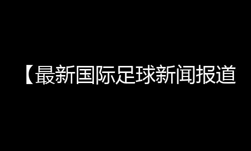 【最新国际足球新闻报道】运动会入场式音乐