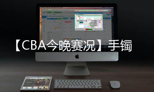 【CBA今晚赛况】手镯取不下来怎么办