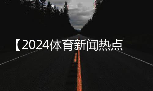 【2024体育新闻热点事件】药品可以寄到国外吗